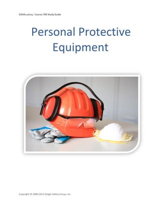 OSHAcademy Course 709 Study Guide
Copyright © 2000-2013 Geigle Safety Group, Inc.
Personal Protective
Equipment
 