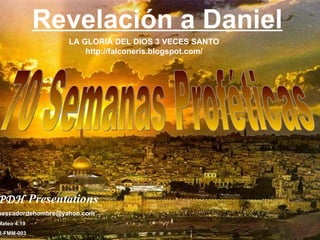 70 Semanas Proféticas Revelación a Daniel PDH   Presentations   [email_address] Mateo 4:19 R-FMM-003 LA GLORIA DEL DIOS 3 VECES SANTO http://falconeris.blogspot.com/ 
