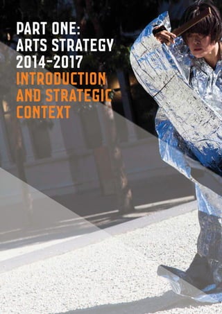 Part ONE:
Arts strategy
2014-2017
Introduction
and strategic
context
 