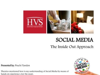 - 1 -
The Inside Out Approach
SOCIAL MEDIA
Presented by: Prachi Tandon
Theories mentioned here is my understanding of Social Media by means of
hands on experience over the years.
 
