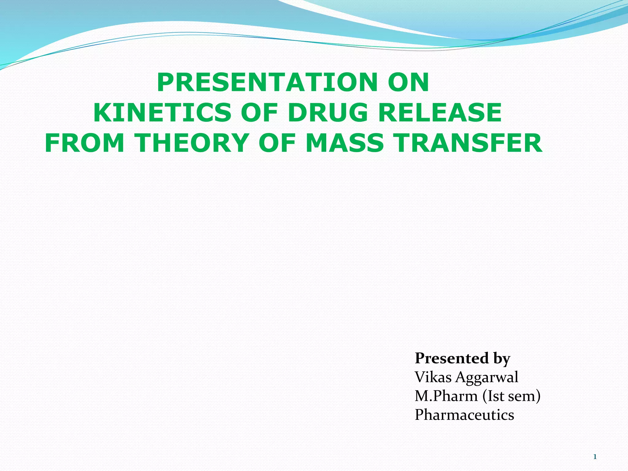 PRESENTATION ON
KINETICS OF DRUG RELEASE
FROM THEORY OF MASS TRANSFER
1
Presented by
Vikas Aggarwal
M.Pharm (Ist sem)
Pharmaceutics
 