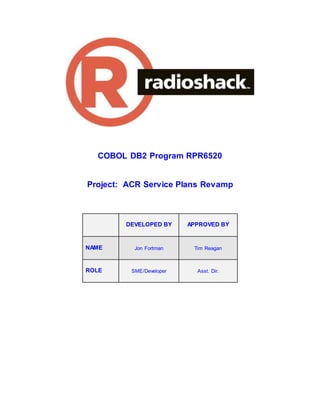 COBOL DB2 Program RPR6520
Project: ACR Service Plans Revamp
DEVELOPED BY APPROVED BY
NAME Jon Fortman Tim Reagan
ROLE SME/Developer Asst. Dir.
 