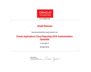 has demonstrated the requirements to be
This certifies that
on the date of
28 April 2016
Oracle Applications Cloud Reporting 2016 Implementation
Specialist
Khalil Rehman
 