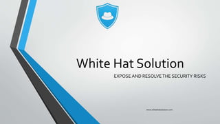 White Hat Solution
EXPOSE AND RESOLVETHE SECURITY RISKS
www.whitehatsolution.com
 