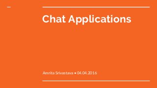 Chat Applications
Amrita Srivastava • 04.04.2016
 