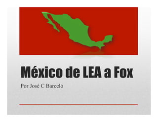 México de LEA a Fox
Por José C Barceló
 