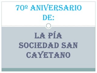 La Pía Sociedad San Cayetano 70º Aniversario de: 