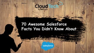 70 Awesome Salesforce
Facts You Didn’t Know About
 