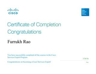 You have successfully completed all the courses in the Cisco
Services Expert Program.
Congratulations on becoming a Cisco Services Expert!
3/30/16
Date
Furrukh Rao
 