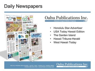• Honolulu Star-Advertiser
• USA Today Hawaii Edition
• The Garden Island
• Hawaii Tribune-Herald
• West Hawaii Today
Daily Newspapers
 