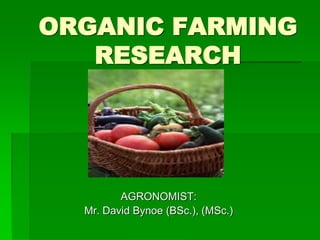 ORGANIC FARMING
RESEARCH
AGRONOMIST:
Mr. David Bynoe (BSc.), (MSc.)
 