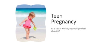 Teen
Pregnancy
As a social worker, how will you feel
about it?
 