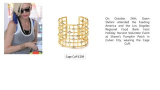 On October 24th, Gwen
Stefani attended the Feeding
America and the Los Angeles
Regional Food Bank Host
Holiday Harvest Volunteer Event
at Shawn's Pumpkin Patch in
Culver City, wearing the Cage
Cuff.
Cage Cuff £209
 