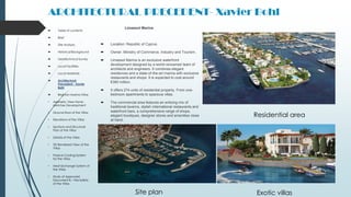 ARCHITECTURAL PRECEDENT- Xavier Bohl
Limassol Marina
 Location: Republic of Cyprus.
 Owner: Ministry of Commerce, Industry and Tourism.
 Limassol Marina is an exclusive waterfront
development designed by a world-renowned team of
architects and engineers. It combines elegant
residences and a state-of-the-art marina with exclusive
restaurants and shops. It is expected to cost around
€380 million.
 It offers 274 units of residential property. From one-
bedroom apartments to spacious villas.
 The commercial area features an enticing mix of
traditional taverns, stylish international restaurants and
waterfront bars, a comprehensive range of shops,
elegant boutiques, designer stores and amenities close
at hand.
Site plan
Residential area
Exotic villas
 Table of contents
 Brief
 Site Analysis
 Historical Background
 Geotechnical Survey
 Local Facilities
 Local Materials
 Architectural
Precedent - Xavier
Bohl
 Brighton Marina Villas
• Aesthetic View Hand-
sketches Development
• Ground floor of the Villas
• Elevations of the Villas
• Sections and Structural
Plan of the Villas
• Details of the Villas
• 3D Rendered View of the
Villas
• Passive Cooling System
for the Villas
• Heat Exchange System of
the Villas
• Study of Approved
Document B – Fire Safety
of the Villas
 