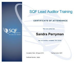 SQF Lead Auditor Training
This is to certify that
CERTIFICATE OF ATTENDANCE
Completion Date: Training Center:
Certificate Number:
has successfully completed the course.
Sandra Perryman
28 August 2015 SQFI
20593
 