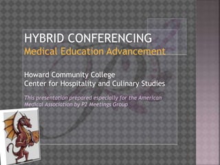 HYBRID CONFERENCING
Medical Education Advancement
Howard Community College
Center for Hospitality and Culinary Studies
This presentation prepared especially for the American
Medical Association by P2 Meetings Group
 