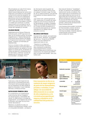 137INNOVA Chile
35 archivadores por cada 10 mil metros
cuadrados de construcción es la
relación aproximada que da cuenta de lo
engorroso o burocrático en que pueden
convertirse los sistemas de gestión de
calidad, si no se recurre a dispositivos
electrónicos como el que desarrolla la
Corporación de Desarrollo Tecnológico
(CDT). Este centro tecnológico introdujo
un modelo que constituye un cambio
revolucionario en la concepción de los
procesos y productos para este rubro, y
otorga valor agregado al mercado.
CALIDAD ONLINE
Dependiente de la Cámara Chilena de
la Construcción, la CDT supo dar en el
clavo, en el momento preciso, al concebir
integralmente el “Sistema Nacional de
Información para la Gestión de Calidad
en Proyectos de Construcción, Calidad
Online”, proyecto co-ﬁnanciado por
INNOVA Chile.
Como su nombre lo indica, permite a
cualquier empresa constructora llevar un
sistema de gestión de calidad en formato
digital. En consecuencia, se abaratan los
costos de obtención y almacenamiento
de información, al eliminar cúmulos de
papeles que en ocasiones, inclusive,
se extraviaban u olvidaban. Por si
Esta innovación se dio en un
contexto de mayor exigencia
de parte de los demandantes,
privados o estatales, lo que
obligó a la necesidad de
diferenciación en un sector
de alta competencia y a la
creciente preocupación por
mayores estándares en la
calidad ﬁnal del producto o
servicio.
FICHA TÉCNICA
Nombre proyecto Sistema nacional de
información para la
gestión de calidad
en proyectos de
construcción
Institución y asociados Corporación de
Desarrollo Tecnológico
(CDT) y empresas
constructoras
Costo total $ 449.524.000
Aporte INNOVA Chile $ 184.468.000
Aporte institución
y asociados
$
$
130.856.000
(CDT)
134.200.000
(empresas
constructoras)
Área de negocio Innovación de Interés
Público e Innovación
Precompetitiva
Línea de apoyo Innovación
Precompetitiva
Sector Construcción
Contacto Carmen Gloria Morales
[56-2] 204 28405
cgmorales@cdt.cl
Marchant Pereira 221,
of. 11, Providencia,
Santiago
www.calidadonline.cl
fuese poco, antes de la aparición de
este servicio, el procesamiento de la
información sólo era posible luego de
que se traspasaran los datos desde el
papel al computador, lo que implicaba
demoras y conducía a errores.
DATOS DESDE PRIMERA LÍNEA
En cumplimiento con la planiﬁcación
inicial, el primer año se modelaron
los requerimientos y necesidades del
cliente. En 2005 entraron a la etapa de
programación, con el objetivo de concluir
el prototipo, que luego fue la primera
versión del producto.
Mediante una plataforma web y la
utilización de dispositivos móviles –como
un computador de bolsillo–, se dispone
de información sobre la gestión de
calidad de los procesos constructivos
en cualquier momento y lugar. Se trata,
así, de un sistema dinámico, que permite
la recopilación de datos desde primera
línea.
Juan Carlos León, gerente general de
CDT, explica que un contexto de mayor
exigencia como el actual, de parte de
los demandantes, privados o estatales,
obligó a la necesidad de diferenciación
en un sector de alta competencia y a
la creciente preocupación por mayores
estándares en la calidad ﬁnal del
producto o servicio.
MEJORAS CONTINUAS
Quienes lo han utilizado -principalmente
jefes de obras-, destacan “lo amigable”
del servicio y “el aporte de INNOVA
Chile” en lo que respecta a la
capacitación para su uso.
“Nosotros no contábamos
con ﬁnanciamiento. De hecho,
esta corporación es deﬁcitaria
presupuestariamente; la propia
Cámara Chilena de la Construcción nos
subvenciona. Sin el aporte de CORFO
esto no hubiera sido posible”, dice Juan
Carlos León.
Esta solución facilita la “trazabilidad”,
es decir, la operación que posibilita el
rastreo de la ruta de un producto. Eso
tiene repercusión en la postventa o en
eventuales problemas que ocurran en
alguna fase de la construcción, lo que
debiera evitarse por medio de la revisión
de cerca de 30 listas de chequeo,
controlando el avance de las distintas
partidas y efectuando periódicamente
listas de observaciones.
Las empresas ahora pueden monitorear
en línea el estado y avance real de la
obra, con lo que se pueden generar
informes de calidad, midiendo objetivos
e identiﬁcando continuamente
oportunidades de mejora.
 