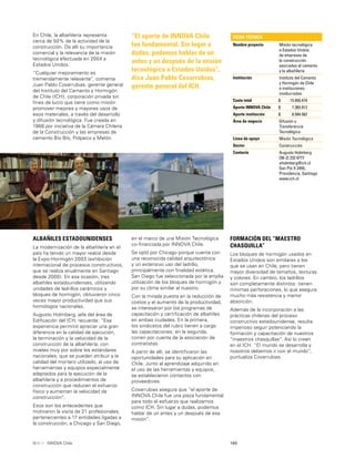 149INNOVA Chile
En Chile, la albañilería representa
cerca de 50% de la actividad de la
construcción. De allí su importancia
comercial y la relevancia de la misión
tecnológica efectuada en 2004 a
Estados Unidos.
“Cualquier mejoramiento es
tremendamente relevante”, comenta
Juan Pablo Covarrubias, gerente general
del Instituto del Cemento y Hormigón
de Chile (ICH), corporación privada sin
ﬁnes de lucro que tiene como misión
promover mejores y mayores usos de
esos materiales, a través del desarrollo
y difusión tecnológica. Fue creada en
1966 por iniciativa de la Cámara Chilena
de la Construcción y las empresas de
cemento Bío Bío, Polpaico y Melón.
“El aporte de INNOVA Chile
fue fundamental. Sin lugar a
dudas, podemos hablar de un
antes y un después de la misión
tecnológica a Estados Unidos”,
dice Juan Pablo Covarrubias,
gerente general del ICH.
FICHA TÉCNICA
Nombre proyecto Misión tecnológica
a Estados Unidos
de empresas de
la construcción
asociadas al cemento
y la albañilería
Institución Instituto del Cemento
y Hormigón de Chile
e instituciones
involucradas
Costo total $ 15.950.474
Aporte INNOVA Chile $ 7.365.912
Aporte institución $ 8.584.562
Área de negocio Difusión y
Transferencia
Tecnológica
Línea de apoyo Misión Tecnológica
Sector Construcción
Contacto Augusto Holmberg
[56-2] 232 6777
aholmberg@ich.cl
San Pío X 2455,
Providencia, Santiago
www.ich.cl
ALBAÑILES ESTADOUNIDENSES
La modernización de la albañilería en el
país ha tenido un mayor realce desde
la Expo-Hormigón 2003 (exhibición
internacional de procesos constructivos,
que se realiza anualmente en Santiago
desde 2000). En esa ocasión, tres
albañiles estadounidenses, utilizando
unidades de ladrillos cerámicos y
bloques de hormigón, obtuvieron cinco
veces mayor productividad que sus
homólogos nacionales.
Augusto Holmberg, jefe del área de
Ediﬁcación del ICH, recuerda: “Esa
experiencia permitió apreciar una gran
diferencia en la calidad de ejecución,
la terminación y la velocidad de la
construcción de la albañilería, con
niveles muy por sobre los estándares
nacionales, que se pueden atribuir a la
calidad del mortero utilizado, al uso de
herramientas y equipos especialmente
adaptados para la ejecución de la
albañilería y a procedimientos de
construcción que reducen el esfuerzo
físico y aumentan la velocidad de
construcción”.
Esos son los antecedentes que
motivaron la visita de 21 profesionales,
pertenecientes a 17 entidades ligadas a
la construcción, a Chicago y San Diego,
en el marco de una Misión Tecnológica
co-ﬁnanciada por INNOVA Chile.
Se optó por Chicago porque cuenta con
una reconocida calidad arquitectónica
y un extensivo uso del ladrillo,
principalmente con ﬁnalidad estética.
San Diego fue seleccionada por la amplia
utilización de los bloques de hormigón y
por su clima similar al nuestro.
Con la mirada puesta en la reducción de
costos y el aumento de la productividad,
se interesaron por los programas de
capacitación y certiﬁcación de albañiles
en ambas ciudades. En la primera,
los sindicatos del rubro tienen a cargo
las capacitaciones; en la segunda,
corren por cuenta de la asociación de
contratistas.
A partir de allí, se identiﬁcaron las
oportunidades para su aplicación en
Chile. Junto al aprendizaje adquirido en
el uso de las herramientas y equipos,
se establecieron contactos con
proveedores.
Covarrubias asegura que “el aporte de
INNOVA Chile fue una pieza fundamental
para todo el esfuerzo que realizamos
como ICH. Sin lugar a dudas, podemos
hablar de un antes y un después de esa
misión”.
FORMACIÓN DEL “MAESTRO
CHASQUILLA”
Los bloques de hormigón usados en
Estados Unidos son similares a los
que se usan en Chile, pero tienen
mayor diversidad de tamaños, texturas
y colores. En cambio, los ladrillos
son completamente distintos: tienen
mínimas perforaciones, lo que asegura
mucho más resistencia y menor
absorción.
Además de la incorporación a las
prácticas chilenas del proceso
constructivo estadounidense, resulta
imperioso seguir potenciando la
formación y capacitación de nuestros
“maestros chasquillas”. Así lo creen
en el ICH. “El mundo se desarrolla y
nosotros debemos ir con el mundo”,
puntualiza Covarrubias.
 