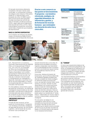 37INNOVA Chile
El mercado vitivinícola es altamente
competitivo. De hacer mal las cosas
-entre ellas, no incorporando innovación
tecnológica a esta industria- Chile podría
quedar en un segundo plano como
proveedor de vinos. En 2005 nuestro
país ya era el quinto país exportador
mundial vitivinícola (con el 5,4% de
todo el mercado) y el décimo productor
(2,9%), según datos de la Organización
Internacional de la Viña y el Vino. Italia y
Francia lideran la producción vitivinícola,
siendo Italia y España los que encabezan
las exportaciones.
NACE EL CENTRO COOPERATIVO
Con el objetivo de enfrentar ese desafío,
surgió a comienzos de 2006 el Centro
Cooperativo para el Desarrollo Vitivinícola
Gracias a este consorcio se
han puesto en funcionamiento
11 proyectos –con temática
vitivínicola, enológica, de
seguridad alimentaría, de
información y gestión, y
de formación de recursos
humanos– que contemplan
una duración de entre tres y
cinco años.
S.A., (Tecnovid S.A.) un consorcio
ﬁnanciado mayoritariamente por INNOVA
Chile, y en el que participan Chilevid
A.G., con un 61,7%; la Universidad
de Talca y la Universidad de Chile,
con un 11,4%; la Universidad Técnica
Federico Santa María, con un 6,9%;
la Corporación Chilena del Vino A.G. y
Tonelería Nacional, con un 4,3%. Se
trata de un esfuerzo mancomunado
y multidisciplinario en investigación y
desarrollo, destinado a maximizar el uso
de los recursos disponibles y a mejorar
la competitividad del vino chileno en los
mercados internacionales.
En otras palabras, conocimiento a partir
del expertise universitario, vía material de
investigación proporcionado por las viñas
asociadas y que derivará en aplicaciones
concretas para este sector económico.
Así, el aporte no pecuniario es entregado
por las universidades y viñas en cuestión.
“MEDIDORES DIGITALES
PORTÁTILES”
A través de este consorcio, se han
puesto en funcionamiento 11 proyectos
–con temáticas vitivinícolas, enológicas,
de seguridad alimentaria, de información
y gestión, y de formación de recursos
humanos– que contemplan una
EL “TERROIR”
El terroir (esa característica dada por las
especíﬁcas condiciones geográﬁcas y de
clima), la ﬁsiología de la maduración y el
comportamiento vegetativo de diversos
cultivos no quedaron al margen de estas
indagaciones cientíﬁcas, siempre con
ﬁnes de aplicación comercial.
“Es importante destacar que el beneﬁcio
del consorcio para las viñas que
pertenecen a él no sólo está en el acceso
a los resultados de los proyectos, sino
que también se verán beneﬁciadas por
los resultados parciales de cada uno de
ellos. Esto ayuda a que la adaptación
de los resultados sea más rápida”,
puntualiza Felipe Jara, coordinador
general del consorcio.
duración de entre tres y cinco años. El
planteamiento estratégico pronostica
ingresos a largo plazo, que redundarán
en la sustentabilidad de esta innovadora
solución a los dinámicos requerimientos
de una poderosa industria como la
vitivinícola.
Entre otros, destaca el proyecto de
biosensores, que se enfoca al desarrollo
de medidores digitales portátiles para
distintas variables de interés enológico
en diferentes etapas de producción,
como, por ejemplo: el ácido málico, ácido
tartárico o fructosa. También se está
desarrollando una iniciativa que busca
ampliar la base de material genético
disponible en el país por medio de 40
clones de distintos cultivares. Éstos se
plantarán en seis valles del país, a ﬁn de
poder evaluar sus resistencias al “estrés
hídrico” (relacionado con el poco riego) o
lumínico, productividad y características
enológicas.
Por otra parte, se trabaja en una
investigación sobre taninos, la que
estudiará el comportamiento de éstos
en la baya. Para ello se tiene como
hipótesis que la relación entre la cantidad
de taninos que se perciben al probar las
bayas y el momento óptimo de cosecha
no es necesariamente directa.
FICHA TÉCNICA
Nombre proyecto Centro Cooperativo
para el Desarrollo
Vitivinícola (Tecnovid
S.A.)
Instituciones Chilevid, Universidad
de Talca, Universidad
de Chile y Universidad
Técnica Federico
Santa María;
Corporación Chilena
del Vino y Tonelería
Nacional
Costo total $ 2.299.000.000
Aporte INNOVA Chile $ 1.530.000.000
Aporte instituciones $ 769.000.000
Área de negocio Innovación
Empresarial
Línea de apoyo Consorcio Tecnológico
Empresarial
Sector Agropecuario
Contacto Felipe Jara
[56-2] 658 4980
fjara@ccdv.cl
Don Carlos 2939, of.
1004, Las Condes,
Santiago
www.ccdv.cl
 