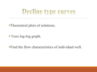 Theoretical plots of solutions.
 Uses log-log graph.
Find the flow characteristics of individual well.
 
