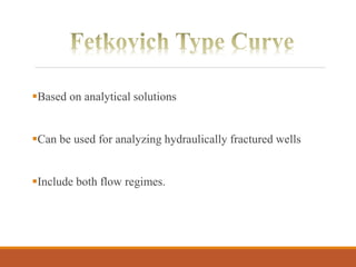 Based on analytical solutions
Can be used for analyzing hydraulically fractured wells
Include both flow regimes.
 