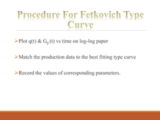 Plot q(t) & Gp (t) vs time on log-log paper
Match the production data to the best fitting type curve
Record the values of corresponding parameters.
 