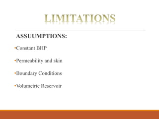 ASSUUMPTIONS:
•Constant BHP
•Permeability and skin
•Boundary Conditions
•Volumetric Reservoir
 