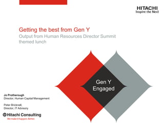 Getting the best from Gen Y
Output from Human Resources Director Summit
themed lunch
Gen Y
Engaged
Jo Protherough
Director, Human Capital Management
Peter Bricknell,
Director, IT Advisory
 