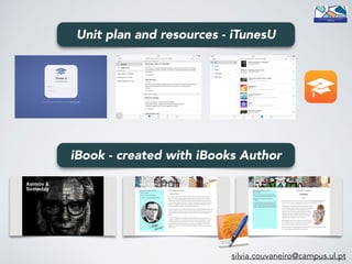 iBook - created with iBooks Author
silvia.couvaneiro@campus.ul.pt
Unit plan and resources - iTunesU
 