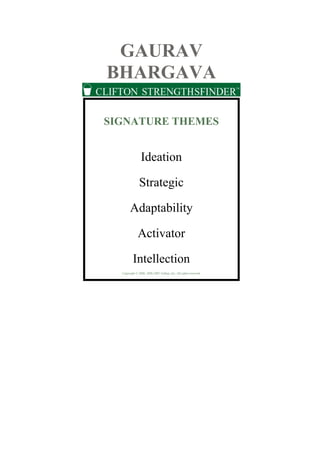 GAURAV
BHARGAVA
SIGNATURE THEMES
Ideation
Strategic
Adaptability
Activator
Intellection
Copyright © 2000, 2006-2007 Gallup, Inc. All rights reserved.
 