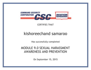 CERTIFIES THAT
kishoreechand samaroo
Has successfully completed
MODULE 9.0 SEXUAL HARASSMENT
AWARENESS AND PREVENTION
On September 15, 2015