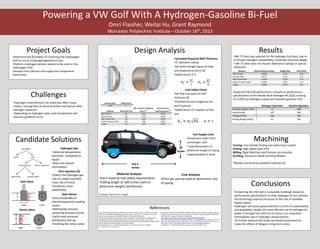 Powering a VW Golf With A Hydrogen-Gasoline Bi-Fuel
Omri Flaisher, Weitai Hu, Grant Raymond
Worcester Polytechnic Institute – October 16th, 2013
Project Goals
Candidate Solutions
Design Analysis Results
Conclusions
References
Challenges
Gate Valve
Side Front
Rotary Valve
Side Front
*Hydrogen Thermal Pre-charged
163.3
Inches
30
Inches
*Hydrogen Thermal Pre-charged
**For 180 inch long tube
Calculated Required Wall Thickness
•¼” diameter tubing
•Set yield strength equal to hoop
and longitudinal stress [6]
•Safety factor of 3
Leak Safety Check
•Set flaw size equal to wall
thickness [6]
•Checked fracture toughness for
each material
•Safety factor of 3 applies to flaw
size
Material Analysis
•Each material met safety requirements
•Tubing length of 180 inches used to
determine weight contribution
Fuel Supply Lines
•Dimensions taken from
current gen. Golf
• Used dimensions to
determine length of tubing
•(approximated in blue)
Hydrogen Operation Gasoline Operation
Emissions (g/km CO2) 0 299
Horse Power 107 206
Torque (ft*lb) 103 163
Driving Range (miles) 61 341
•JBK-75 Steel was selected for the hydrogen fuel lines, due to
its known hydrogen compatibility, moderate price and weight.
• JBK-75 Steel does not require additional coatings or special
treatment.
•Determine the feasibility of converting the Volkswagen
Golf to run on a hydrogen/gasoline bi-fuel.
•Outline a hydrogen delivery system to be used on the
Volkswagen Golf.
•Analysis fuel injection and supply line components
extensively.
•Hydrogen embrittlement can adversely effect many
metals, causing them to become brittle and fracture after
hydrogen exposure.
•Depending on hydrogen state, vast temperature and
pressure gradients occur.
Hydrogen Gas
• Minimal temperature
extremes compared to
liquid.
•Does not require
atomization.
Port injection [4]
•Injects the hydrogen gas
into air intake manifold.
•Less risk of knock.
•Combusts more
predictably.
Gate Valves
•Less susceptible to
thermal expansion sealing
issues.
•Withstands stresses
caused by pressure forces.
•Lacks even pressure
distribution during
throttling like rotary valve.
Machining
Turning: Use Carbide Tooling and water base coolant
Drilling: High speed steel drills
Milling: Rigid Machines and Fixtures are essential
Grinding: Aluminum Oxide Grinding Wheels
*Readily machined by standard methods [5].
•Converting the VW Golf is a plausible challenge. Based on
performance specifications of other hydrogen bi-fuel vehicles,
the technology reduces emissions at the cost of available
engine power.
•Hydrogen fuel poses great potential in terms of sustainability
and availability. Ideally, the most efficient use of hydrogen for
power is through fuel cells but our focus is an important
intermediate step in hydrogen advancements.
•To further advance the study, we would recommend to
scope the effects of fatigue in long term cycles.
•Expected VW Golf performance is based on performance
specifications of the Mazda RX-8 Hydrogen RE [2][3] running
on a 5076 psi hydrogen supply and standard gasoline tank
pressure (psi) Safety Factor
5076 3
Material Yield Stress (ksi)
Min. Fracture Toughness
(psi in
0.5
)
Actual Fracture
Toughness (psi in
0.5
)
JBK-75 Steel* 30 4465 70075
Stainless Steel 24.7 12153 56400
High Carbon Steel 58 6208 24600
Nickel Chromium Alloy 52.9 5929 72800
Copper 43.5 5376 27300
Cost Analysis
•Price per pound used to determine cost
of piping
[1] United States. Sandia National Laboratories and B.P. Somerday. Livermore, California.Technical
Reference on Hydrogen Compatibility of Materials. By San C. Marchi. N.p., n.d. Web. 14 Oct. 2013.
<http://www.sandia.gov/matlsTechRef/chapters/1100TechRef_FeCMn.pdf>.
[2] Wakayama, Norihira, Kenji Morimoto, Akihiro Kashiwagi, and Tomoaki Saito. Development of
Hydrogen Rotary Engine Vehicle. Mazda Motor Corporation, June 2006. Web. 14 Oct. 2013.
<http://www.cder.dz/A2H2/Medias/Download/Proc%20PDF/PARALLEL%20SESSIONS/%5BS22%5D%
20Internal%20Combustion%20Engines/13-06-06/169.pdf>.
[3] Bickerstaffe, Simon. "Mazda RX-8 Hydrogen RE." Automotive Engineer 34.10 (2009):
31. ProQuest. Web. 14 Oct. 2013.
[4] Sebastian Verhelst, Thomas Wallner, Hydrogen-fueled internal combustion engines, Progress in
Energy and Combustion Science, Volume 35, Issue 6, December 2009, Pages 490-527, ISSN 0360-
1285, http://dx.doi.org/10.1016/j.pecs.2009.08.001.
(http://www.sciencedirect.com/science/article/pii/S0360128509000422)
[5] "A-286 Super Alloy Material Property Data Sheet - Product Availability and Request a Quote." A-
286 Super Alloy Material Property Data Sheet - Product Availability and Request a Quote. N.p., n.d.
Web. 14 Oct. 2013. <http://www.suppliersonline.com/propertypages/A-286.asp>.
[6] Hibbeler, R. C. Mechanics of Materials. Boston: Prentice Hall, 2011. Print.
Material Thickness Req'd (inches) Weight (lbs) Price (USD)
JBK-75 Steel* 0.0635 0.101 0.30
Stainless Steel 0.0771 0.123 0.35
High Carbon Steel 0.0328 0.052 0.01
Nickel Chromium Alloy 0.0360 0.057 0.70
Copper 0.0438 0.070 0.31
 