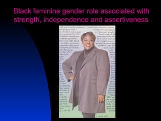 16
Black feminine gender role associated with
strength, independence and assertiveness
 
