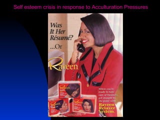 30
Self esteem crisis in response to Acculturation Pressures
 