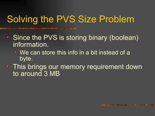 Solving the PVS Size Problem
Since the PVS is storing binary (boolean)
information.
We can store this info in a bit instead of a
byte.
This brings our memory requirement down
to around 3 MB
 