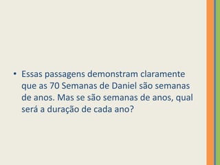 Essas passagens demonstram claramente que as 70 Semanas de Daniel são semanas de anos. Mas se são semanas de anos, qual será a duração de cada ano? 