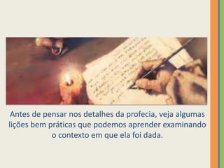 Antes de pensar nos detalhes da profecia, veja algumas lições bem práticas que podemos aprender examinando o contexto em que ela foi dada.
