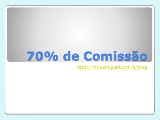 70% de Comissão
http://irinaemiguel.com/e/blog
 