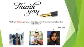 “Professor Andrew, for your help and guidance to learn so much about data
networking “
- Team SNM
S N M
 