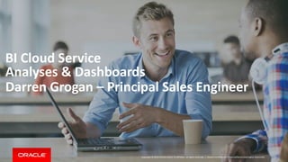 Copyright © 2014 Oracle and/or its affiliates. All rights reserved. |
BI Cloud Service
Analyses & Dashboards
Darren Grogan – Principal Sales Engineer
Oracle Confidential – Internal/Restricted/Highly Restricted
 