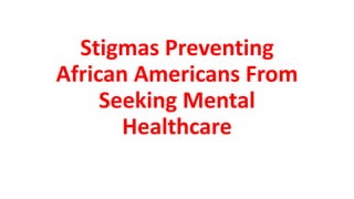 Stigmas Preventing
African Americans From
Seeking Mental
Healthcare
 