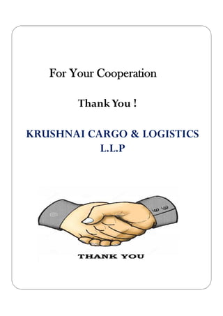 For Your Cooperation
ThankYou !
KRUSHNAI CARGO & LOGISTICS
L.L.P
 