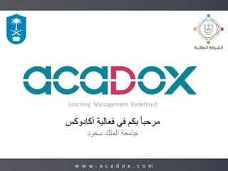 1
Learning Management Redefined
‫أكادوكس‬ ‫فعالية‬ ‫في‬ ‫بكم‬ ً‫ا‬‫مرحب‬
‫سعود‬ ‫الملك‬ ‫جامعة‬
w w w . a c a d o x . c o m
 