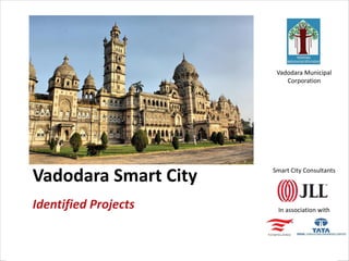 Vadodara Municipal
Corporation
Smart City Consultants
In association with
Vadodara Smart City
Identified Projects
 