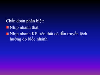 Chẩn đoán phân biệt:
Nhịp nhanh thất
Nhịp nhanh KP trên thất có dẫn truyền lệch
hướng do blốc nhánh
 