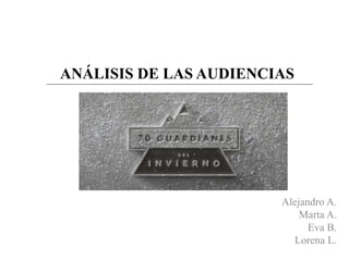 ANÁLISIS DE LAS AUDIENCIAS 
Alejandro A. 
Marta A. 
Eva B. 
Lorena L. 
 