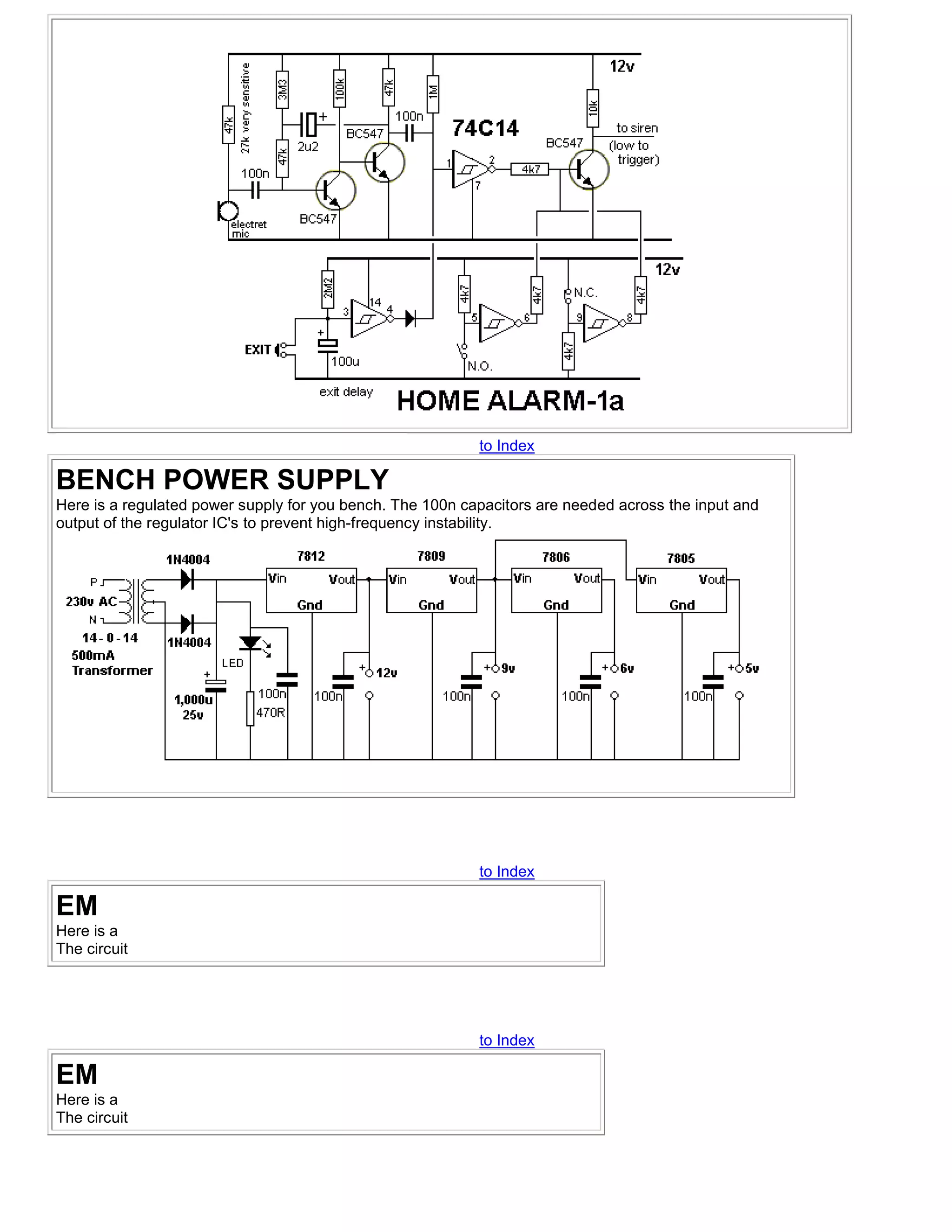 to Index

BENCH POWER SUPPLY
Here is a regulated power supply for you bench. The 100n capacitors are needed across the input and
output of the regulator IC's to prevent high-frequency instability.




                                                           to Index

EM
Here is a
The circuit




                                                           to Index

EM
Here is a
The circuit
 