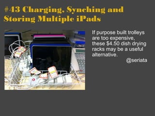 #43 Charging, Synching and Storing Multiple iPads If purpose built trolleys are too expensive, these $4.50 dish drying racks may be a useful alternative. @seriata 