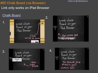 #65 Chalk Board (via Browser) Link only works on iPad Browser   Chalk Board hold screen 1. 2. 3. 4. Added via @chilledteaching 