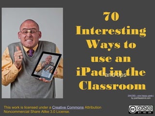 70 Interesting Ways to use an iPad in the  Classroom *and tips This work is licensed under a  Creative Commons  Attribution Noncommercial Share Alike 3.0 License. 244/365 - one happy geek [explored]  by joshfassbind.com 